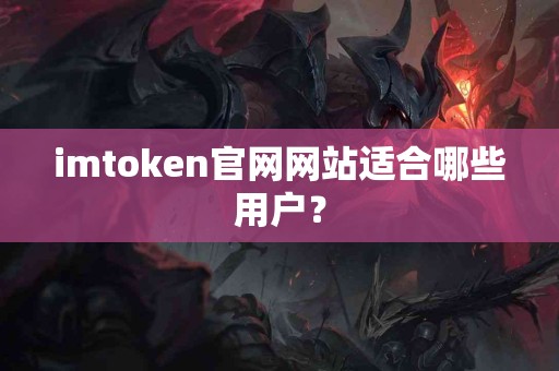 imtoken官网网站适合哪些用户？