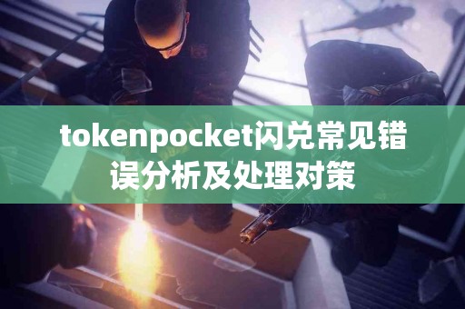 tokenpocket闪兑常见错误分析及处理对策