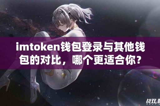 imtoken钱包登录与其他钱包的对比，哪个更适合你？