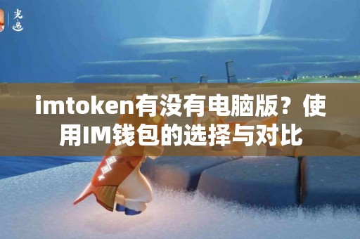 imtoken有没有电脑版？使用IM钱包的选择与对比