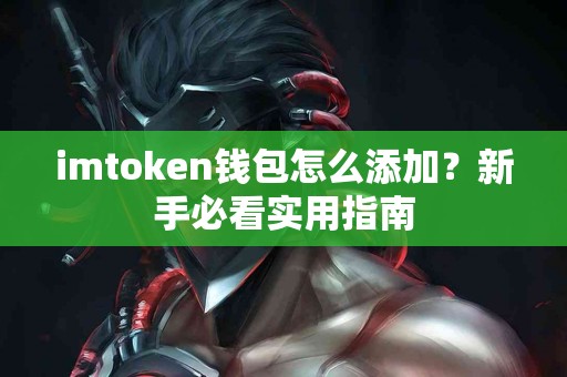 imtoken钱包怎么添加？新手必看实用指南