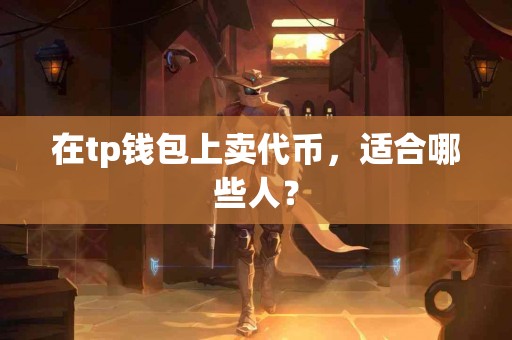 在tp钱包上卖代币，适合哪些人？