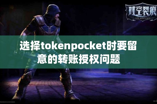 选择tokenpocket时要留意的转账授权问题