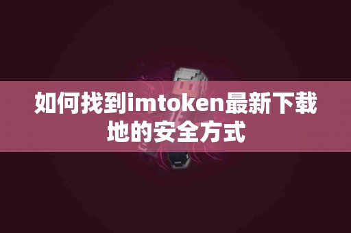 如何找到imtoken最新下载地的安全方式