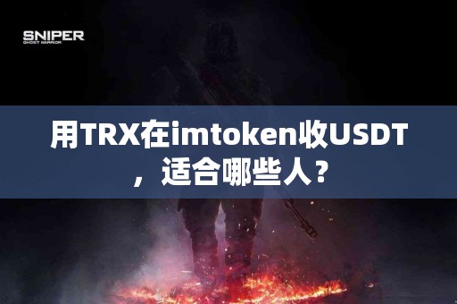 用TRX在imtoken收USDT，适合哪些人？