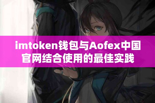 imtoken钱包与Aofex中国官网结合使用的最佳实践
