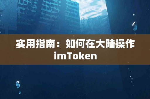 实用指南：如何在大陆操作imToken