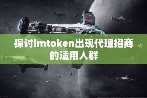 探讨imtoken出现代理招商的适用人群