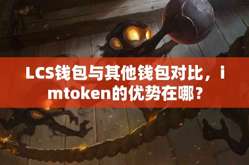LCS钱包与其他钱包对比，imtoken的优势在哪？