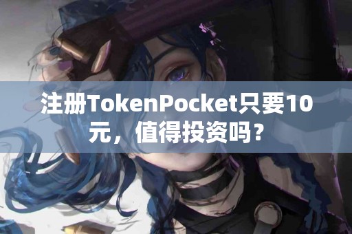 注册TokenPocket只要10元，值得投资吗？