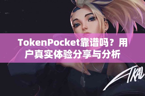 TokenPocket靠谱吗？用户真实体验分享与分析