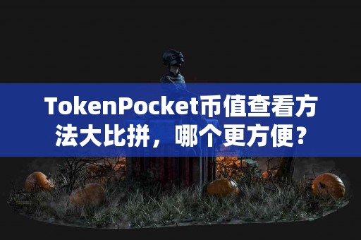 TokenPocket币值查看方法大比拼，哪个更方便？