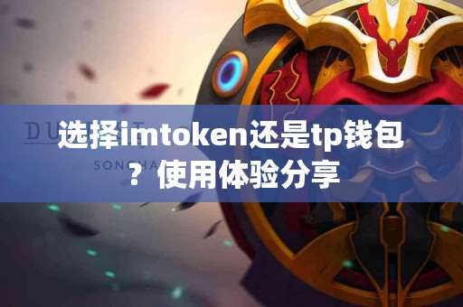 选择imtoken还是tp钱包？使用体验分享