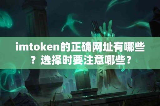 imtoken的正确网址有哪些？选择时要注意哪些？