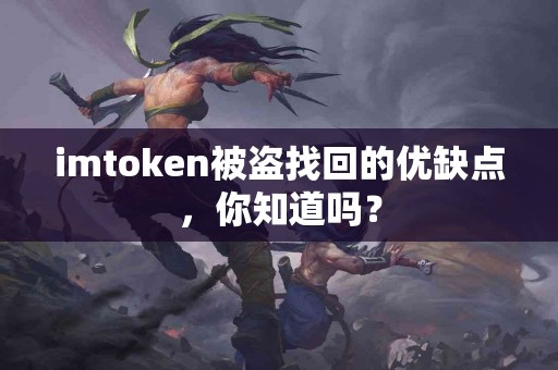 imtoken被盗找回的优缺点，你知道吗？