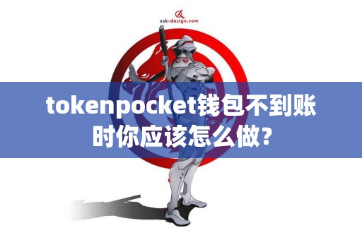 tokenpocket钱包不到账时你应该怎么做？
