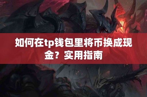 如何在tp钱包里将币换成现金？实用指南