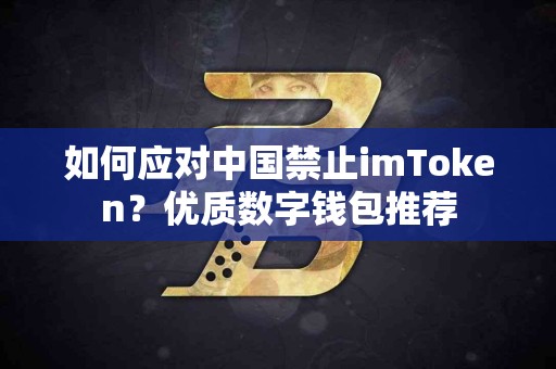 如何应对中国禁止imToken？优质数字钱包推荐