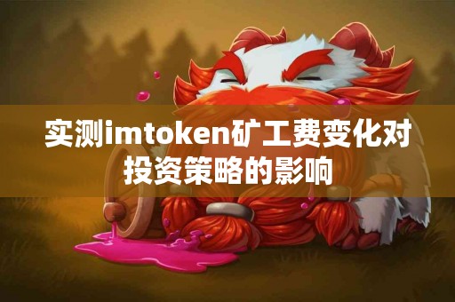 实测imtoken矿工费变化对投资策略的影响