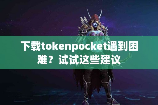 下载tokenpocket遇到困难？试试这些建议