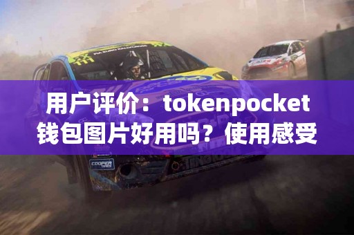 用户评价：tokenpocket钱包图片好用吗？使用感受分享