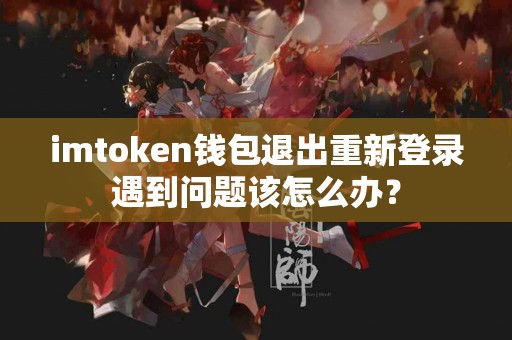imtoken钱包退出重新登录遇到问题该怎么办？