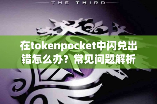 在tokenpocket中闪兑出错怎么办？常见问题解析