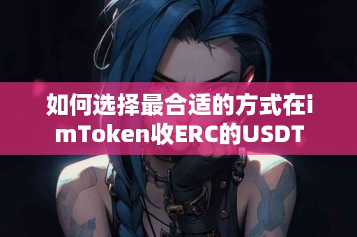 如何选择最合适的方式在imToken收ERC的USDT