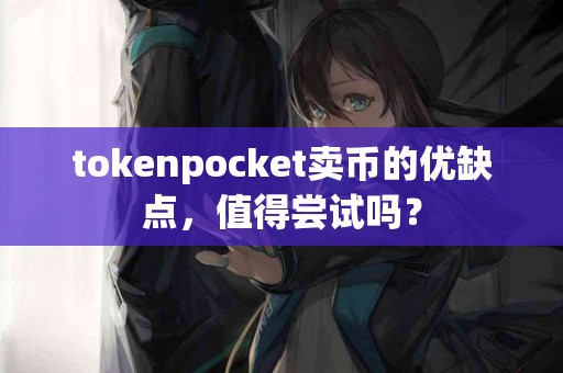 tokenpocket卖币的优缺点，值得尝试吗？