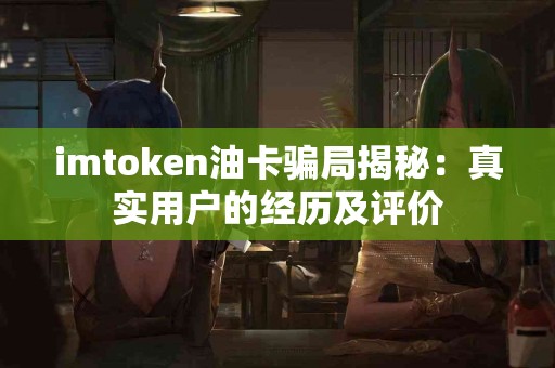 imtoken油卡骗局揭秘：真实用户的经历及评价