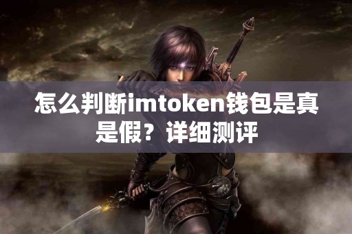 怎么判断imtoken钱包是真是假？详细测评