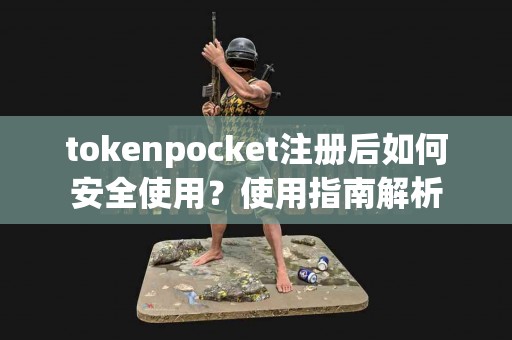 tokenpocket注册后如何安全使用？使用指南解析