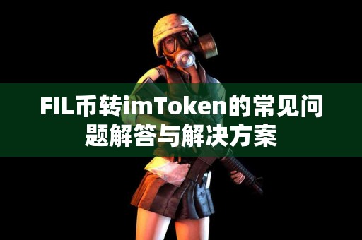 FIL币转imToken的常见问题解答与解决方案