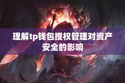 理解tp钱包授权管理对资产安全的影响