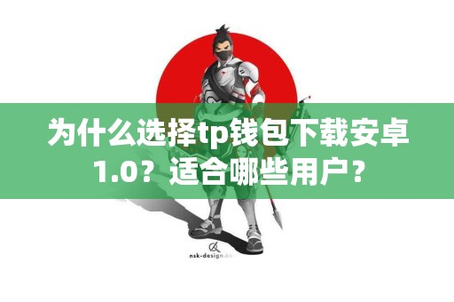 为什么选择tp钱包下载安卓1.0？适合哪些用户？