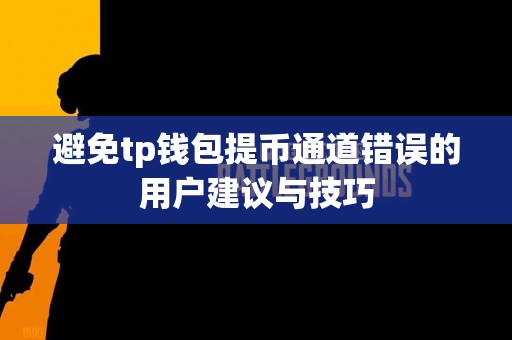 避免tp钱包提币通道错误的用户建议与技巧