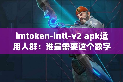 imtoken-intl-v2 apk适用人群：谁最需要这个数字钱包？