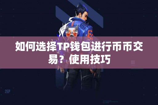 如何选择TP钱包进行币币交易？使用技巧