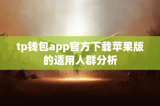 tp钱包app官方下载苹果版的适用人群分析