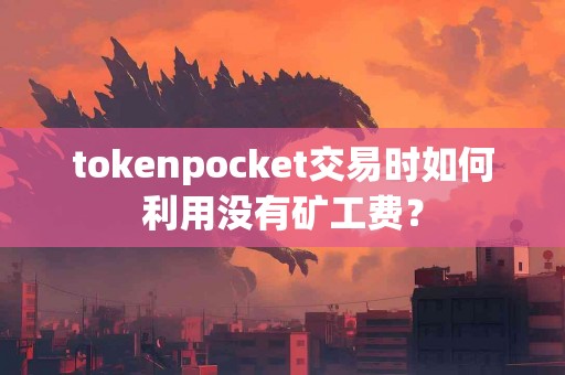 tokenpocket交易时如何利用没有矿工费？