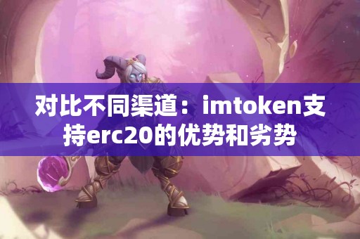 对比不同渠道：imtoken支持erc20的优势和劣势