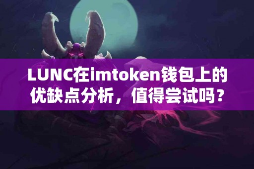 LUNC在imtoken钱包上的优缺点分析，值得尝试吗？