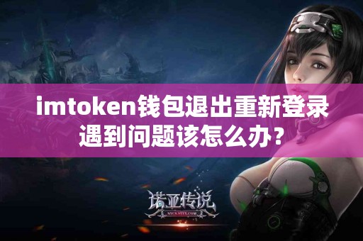 imtoken钱包退出重新登录遇到问题该怎么办？