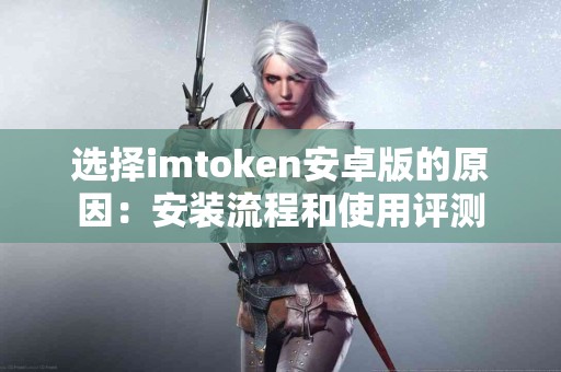 选择imtoken安卓版的原因：安装流程和使用评测