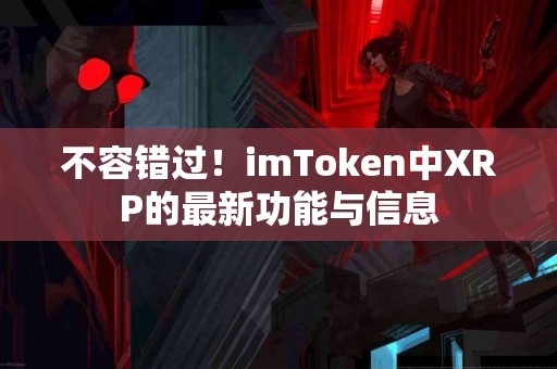 不容错过！imToken中XRP的最新功能与信息
