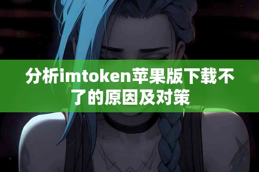 分析imtoken苹果版下载不了的原因及对策