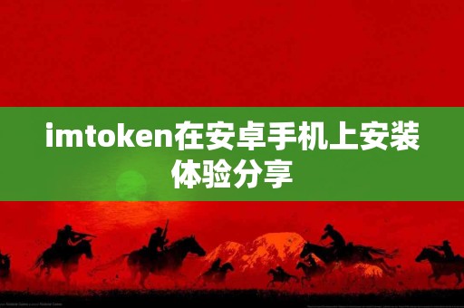 imtoken在安卓手机上安装体验分享