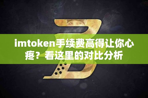 imtoken手续费高得让你心疼？看这里的对比分析