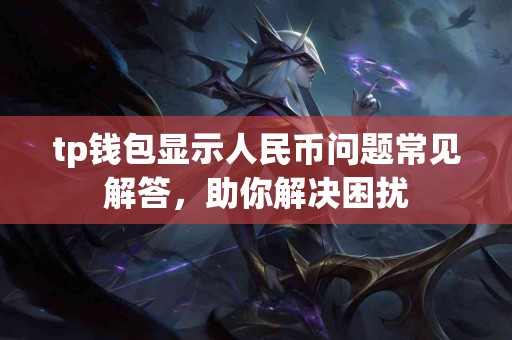 tp钱包显示人民币问题常见解答，助你解决困扰