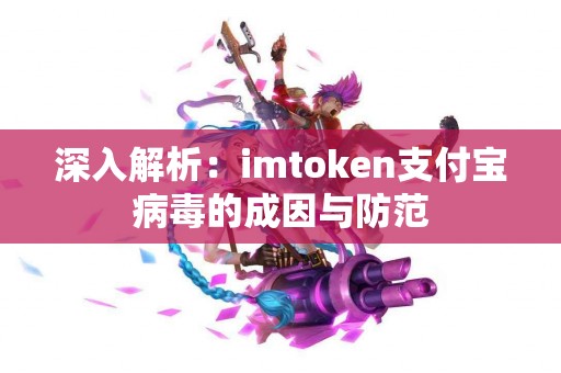深入解析：imtoken支付宝病毒的成因与防范
